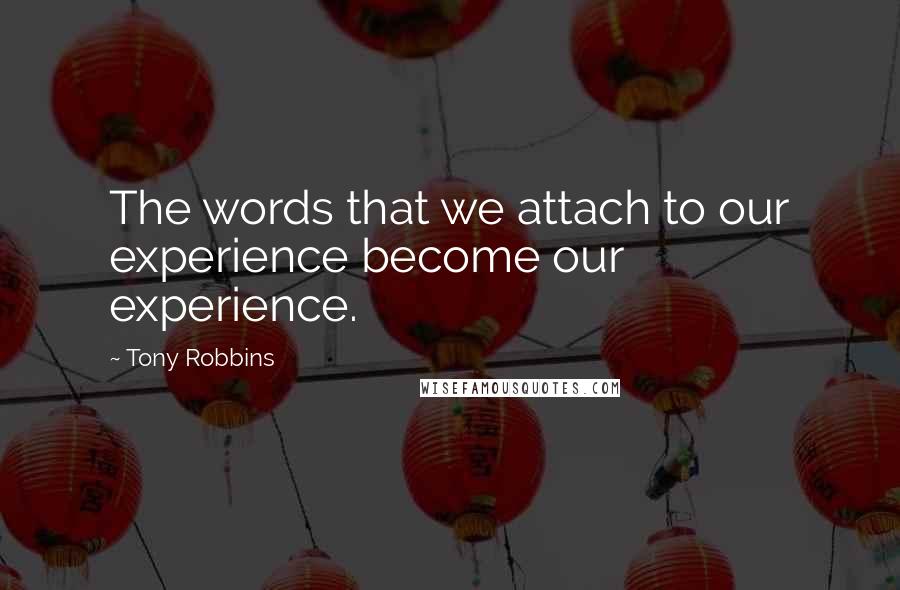 Tony Robbins Quotes: The words that we attach to our experience become our experience.