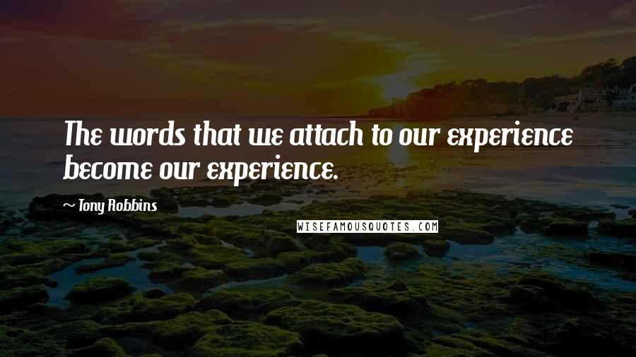 Tony Robbins Quotes: The words that we attach to our experience become our experience.