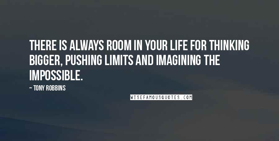 Tony Robbins Quotes: There is always room in your life for thinking bigger, pushing limits and imagining the impossible.