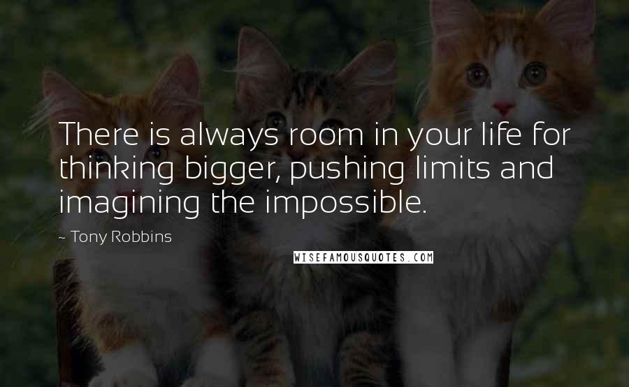 Tony Robbins Quotes: There is always room in your life for thinking bigger, pushing limits and imagining the impossible.