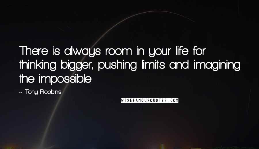 Tony Robbins Quotes: There is always room in your life for thinking bigger, pushing limits and imagining the impossible.