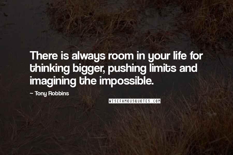 Tony Robbins Quotes: There is always room in your life for thinking bigger, pushing limits and imagining the impossible.