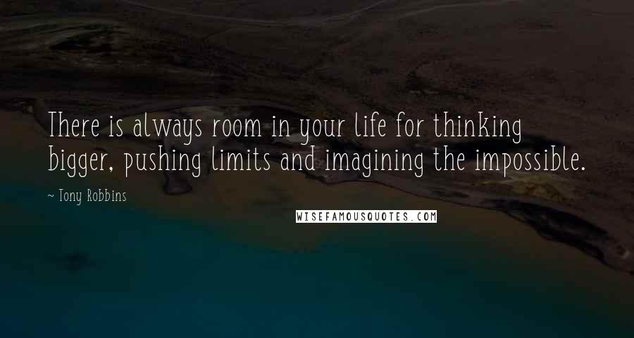 Tony Robbins Quotes: There is always room in your life for thinking bigger, pushing limits and imagining the impossible.