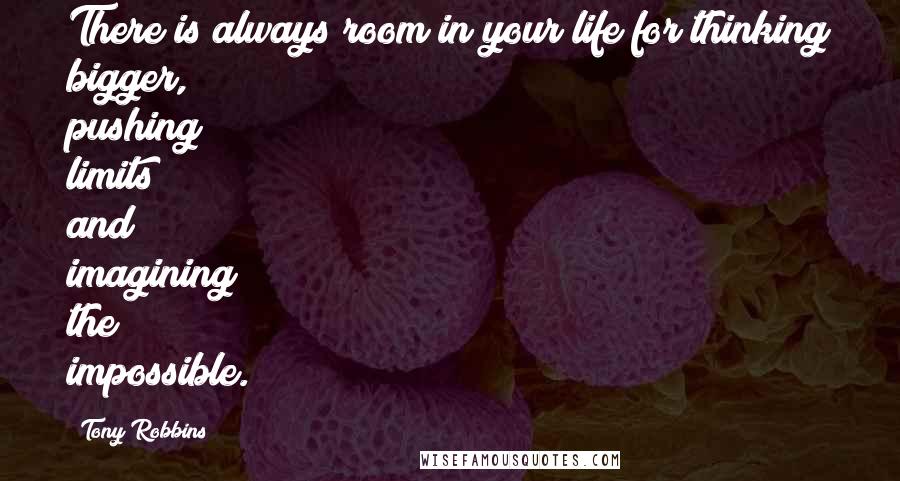 Tony Robbins Quotes: There is always room in your life for thinking bigger, pushing limits and imagining the impossible.