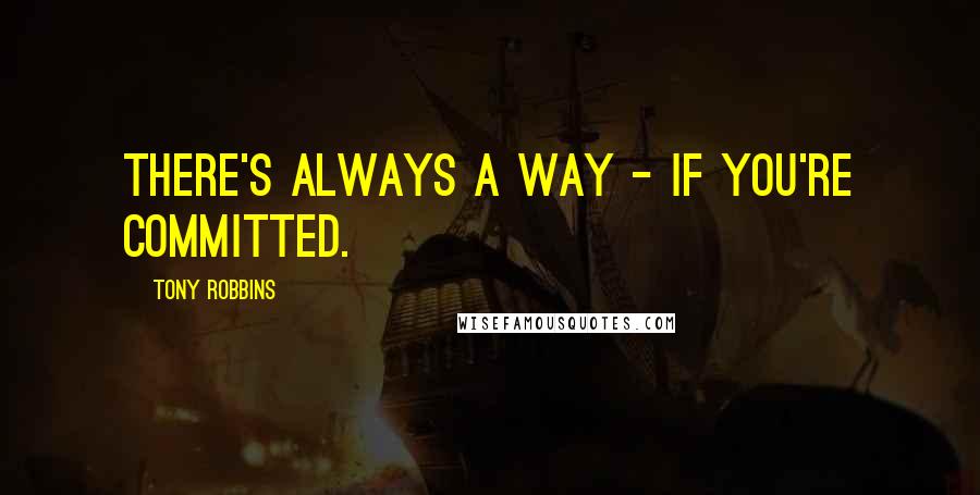 Tony Robbins Quotes: There's always a way - if you're committed.