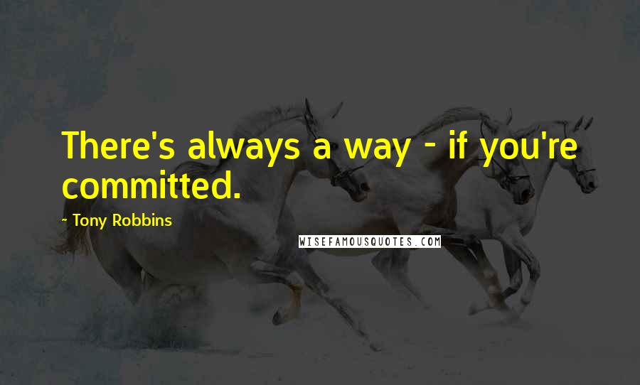 Tony Robbins Quotes: There's always a way - if you're committed.