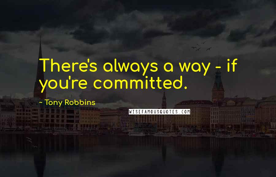 Tony Robbins Quotes: There's always a way - if you're committed.