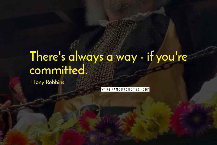 Tony Robbins Quotes: There's always a way - if you're committed.