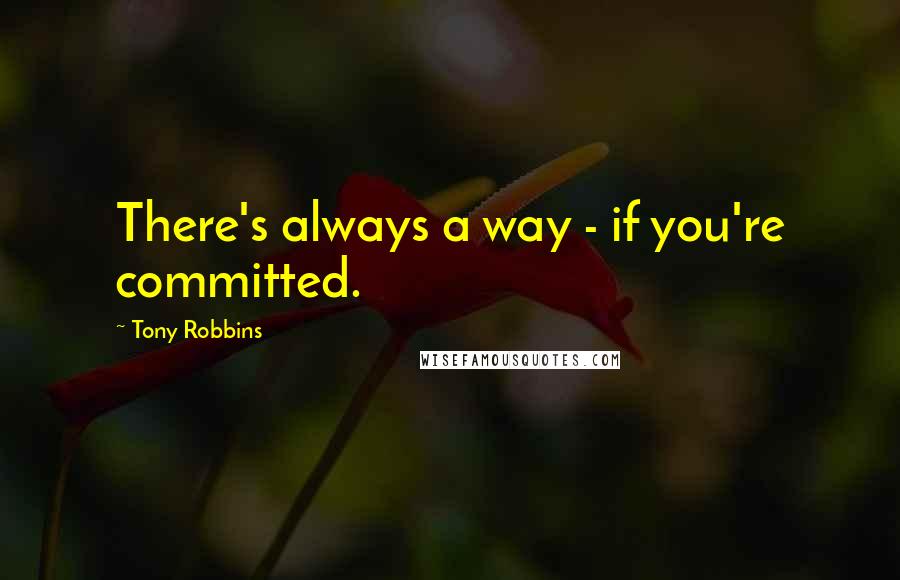 Tony Robbins Quotes: There's always a way - if you're committed.