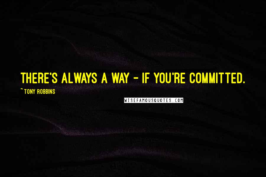 Tony Robbins Quotes: There's always a way - if you're committed.