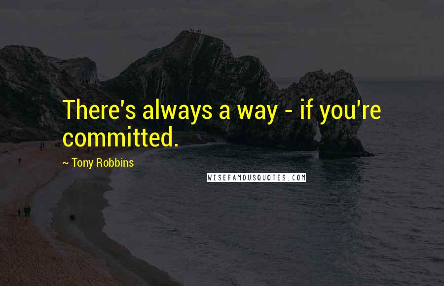 Tony Robbins Quotes: There's always a way - if you're committed.