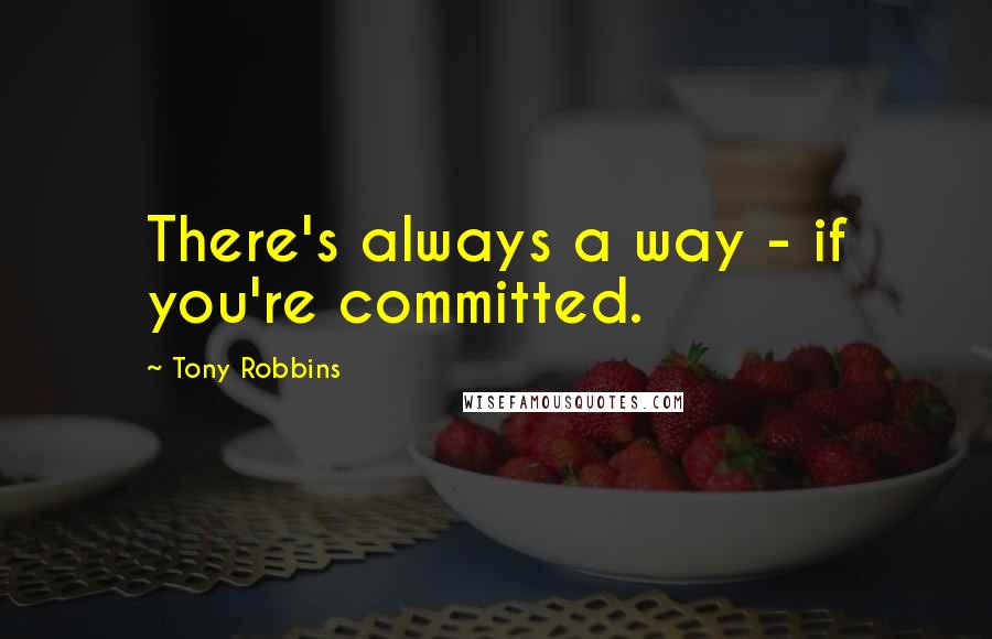 Tony Robbins Quotes: There's always a way - if you're committed.