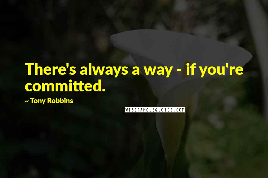 Tony Robbins Quotes: There's always a way - if you're committed.