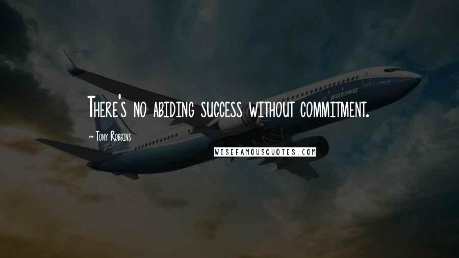 Tony Robbins Quotes: There's no abiding success without commitment.