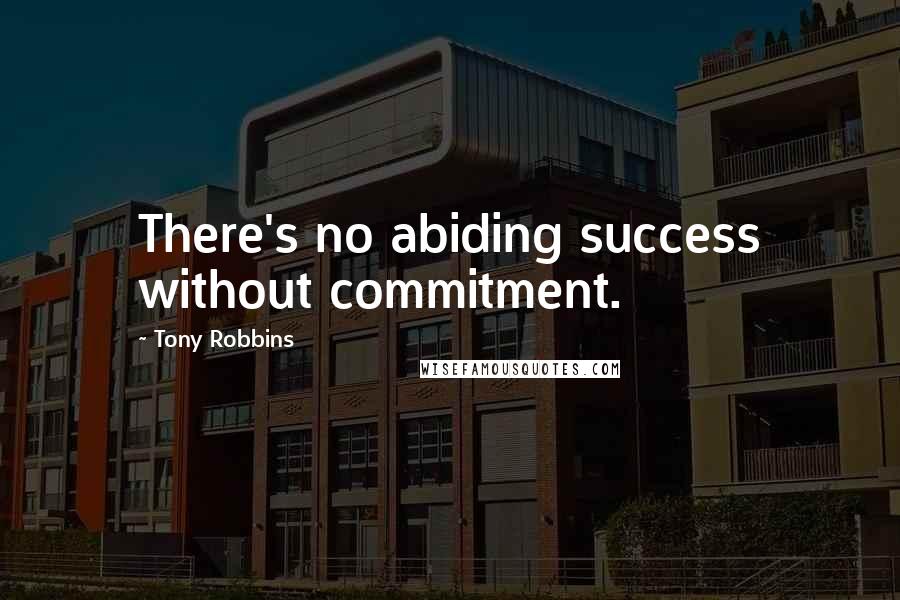 Tony Robbins Quotes: There's no abiding success without commitment.