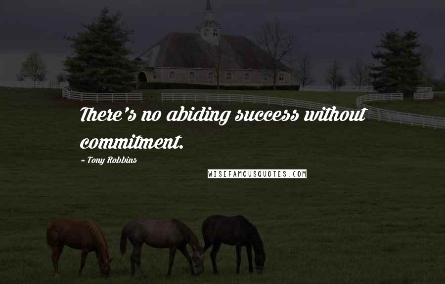 Tony Robbins Quotes: There's no abiding success without commitment.