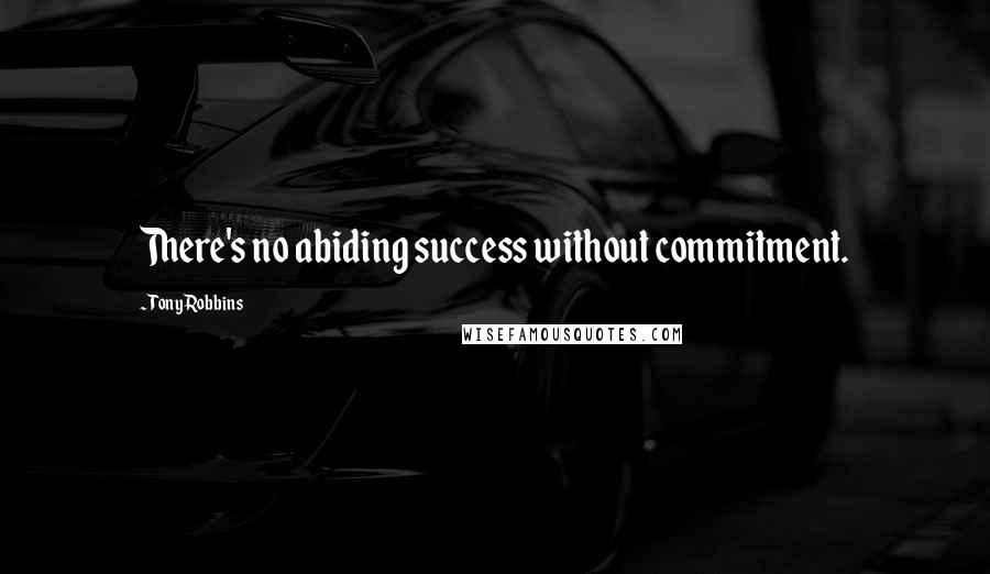 Tony Robbins Quotes: There's no abiding success without commitment.