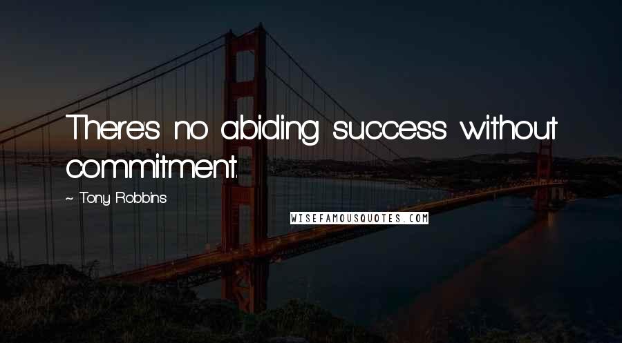Tony Robbins Quotes: There's no abiding success without commitment.