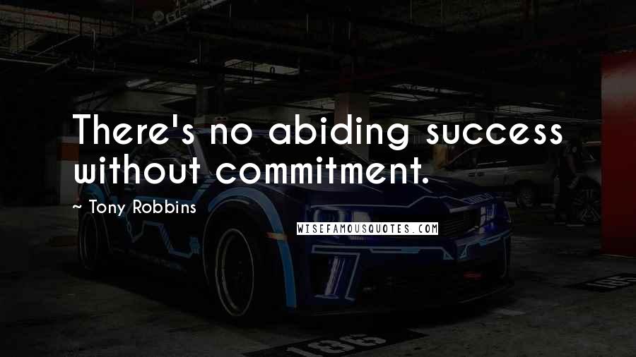 Tony Robbins Quotes: There's no abiding success without commitment.