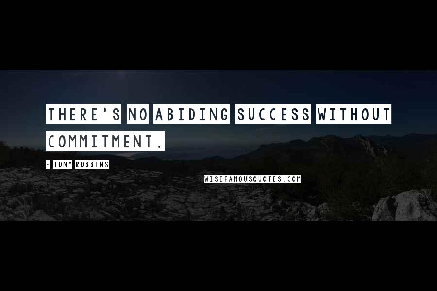 Tony Robbins Quotes: There's no abiding success without commitment.