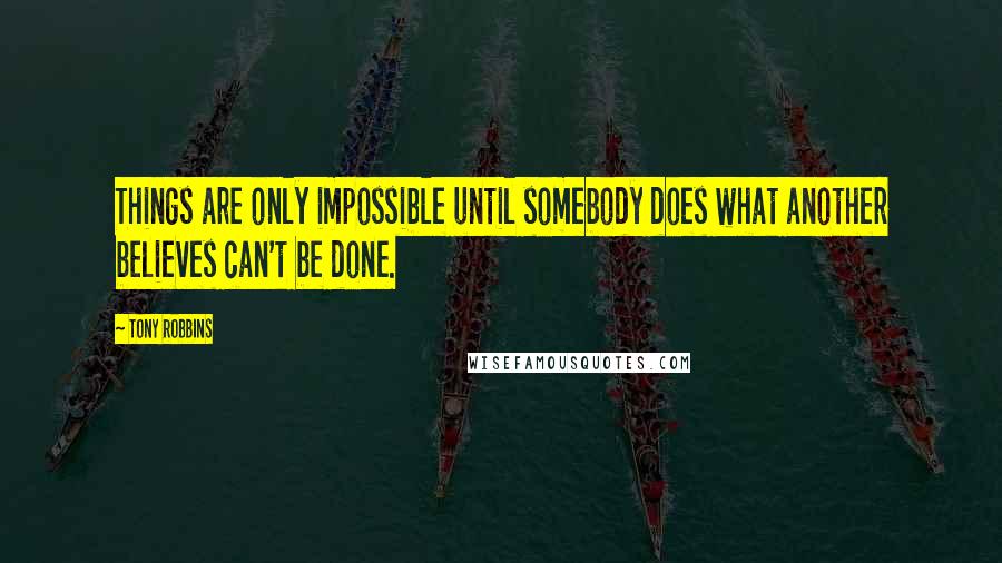 Tony Robbins Quotes: Things are only impossible until somebody does what another believes can't be done.