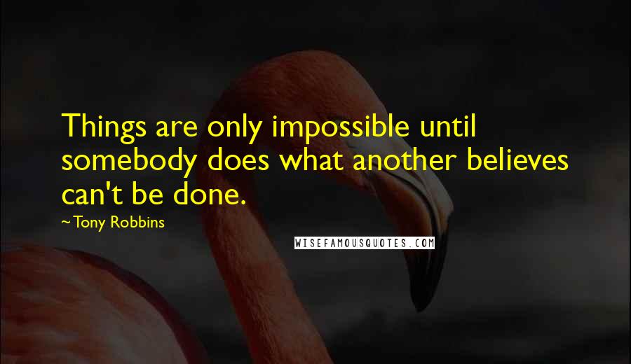 Tony Robbins Quotes: Things are only impossible until somebody does what another believes can't be done.