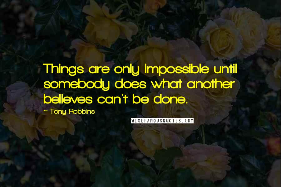 Tony Robbins Quotes: Things are only impossible until somebody does what another believes can't be done.