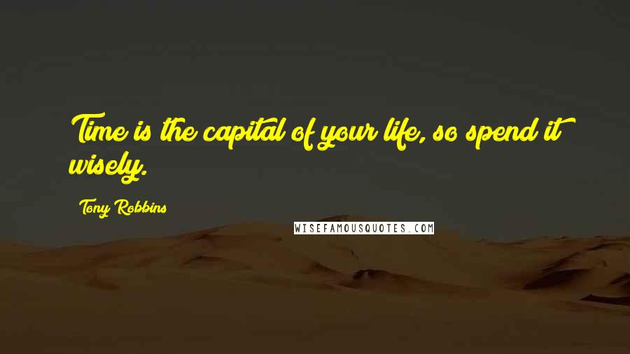 Tony Robbins Quotes: Time is the capital of your life, so spend it wisely.