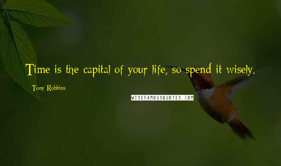 Tony Robbins Quotes: Time is the capital of your life, so spend it wisely.