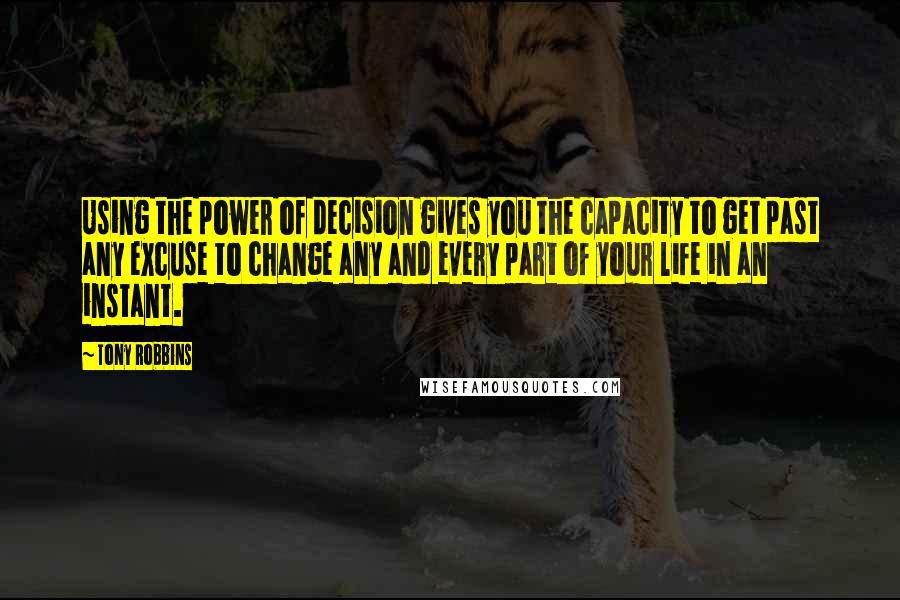 Tony Robbins Quotes: Using the power of decision gives you the capacity to get past any excuse to change any and every part of your life in an instant.