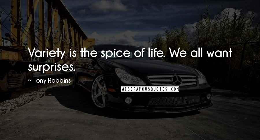 Tony Robbins Quotes: Variety is the spice of life. We all want surprises.