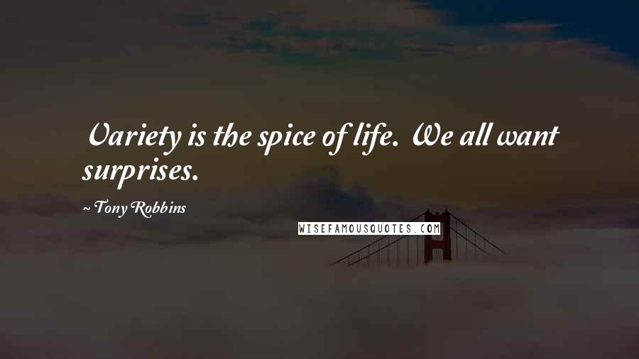 Tony Robbins Quotes: Variety is the spice of life. We all want surprises.