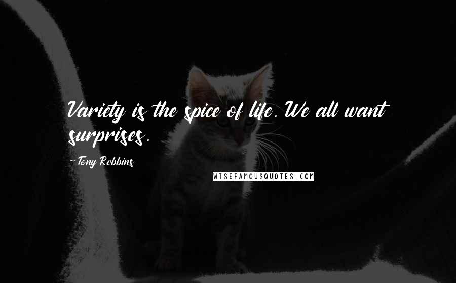 Tony Robbins Quotes: Variety is the spice of life. We all want surprises.