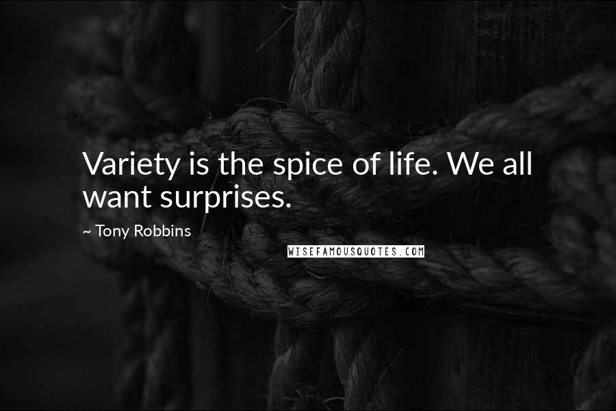 Tony Robbins Quotes: Variety is the spice of life. We all want surprises.