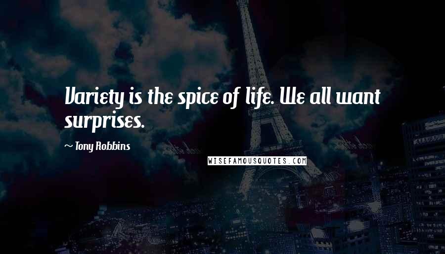 Tony Robbins Quotes: Variety is the spice of life. We all want surprises.
