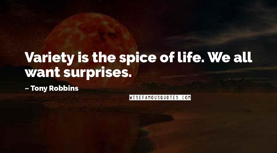 Tony Robbins Quotes: Variety is the spice of life. We all want surprises.