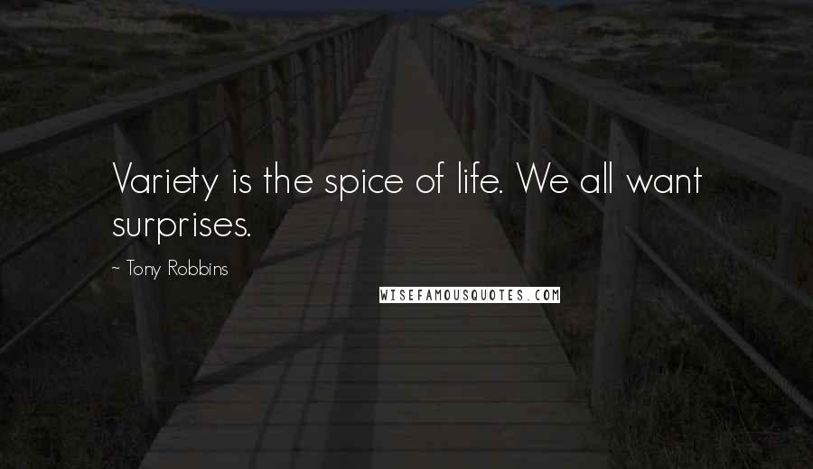 Tony Robbins Quotes: Variety is the spice of life. We all want surprises.