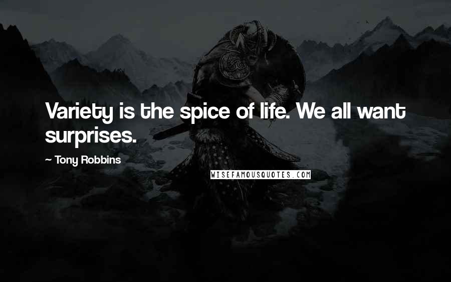 Tony Robbins Quotes: Variety is the spice of life. We all want surprises.