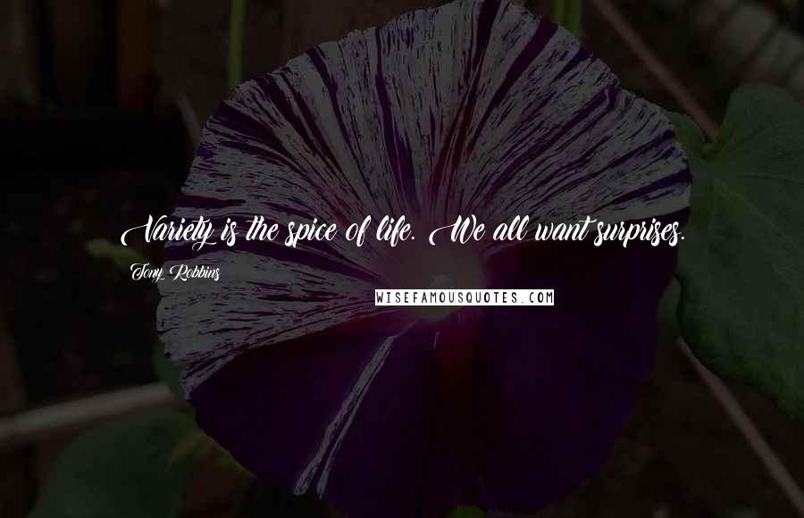 Tony Robbins Quotes: Variety is the spice of life. We all want surprises.
