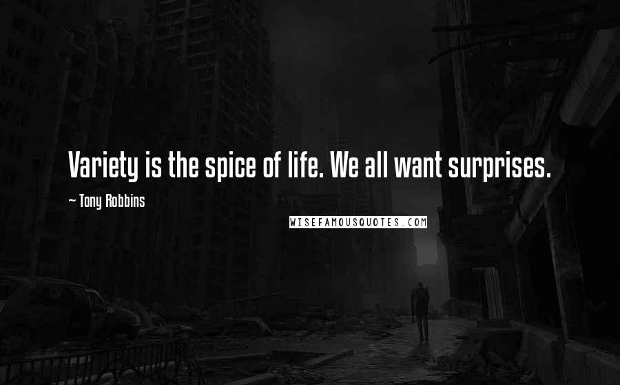 Tony Robbins Quotes: Variety is the spice of life. We all want surprises.