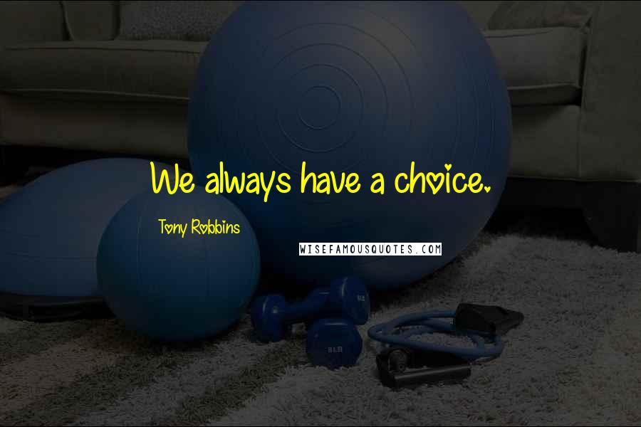 Tony Robbins Quotes: We always have a choice.