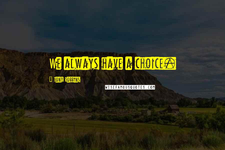 Tony Robbins Quotes: We always have a choice.