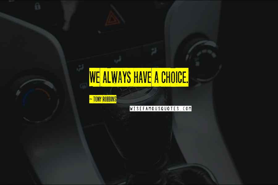 Tony Robbins Quotes: We always have a choice.