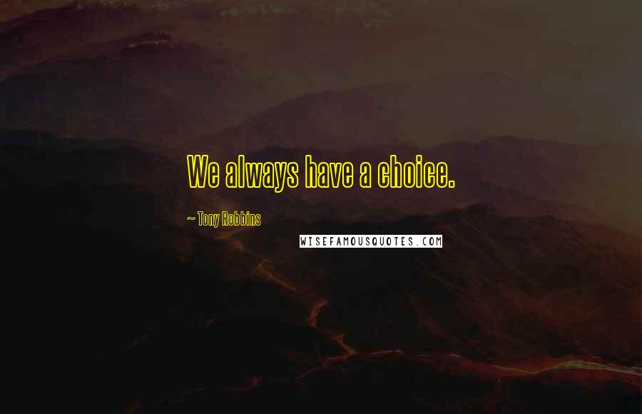 Tony Robbins Quotes: We always have a choice.