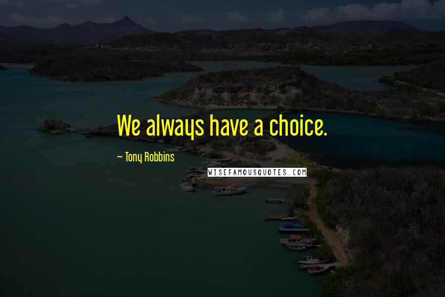 Tony Robbins Quotes: We always have a choice.