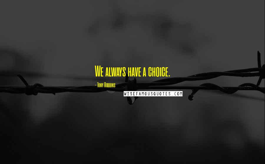 Tony Robbins Quotes: We always have a choice.