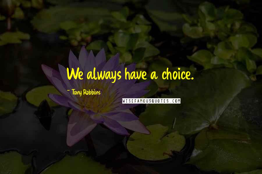 Tony Robbins Quotes: We always have a choice.