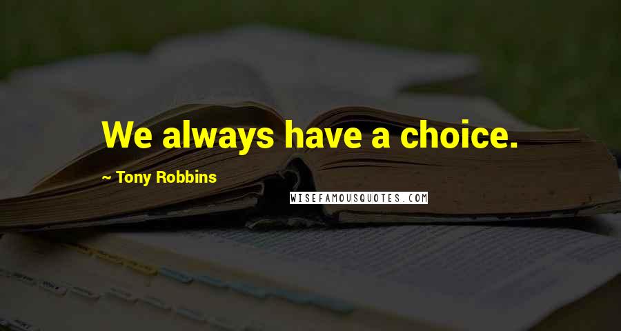 Tony Robbins Quotes: We always have a choice.