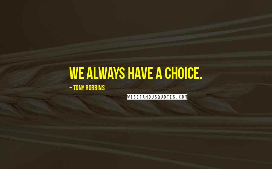 Tony Robbins Quotes: We always have a choice.