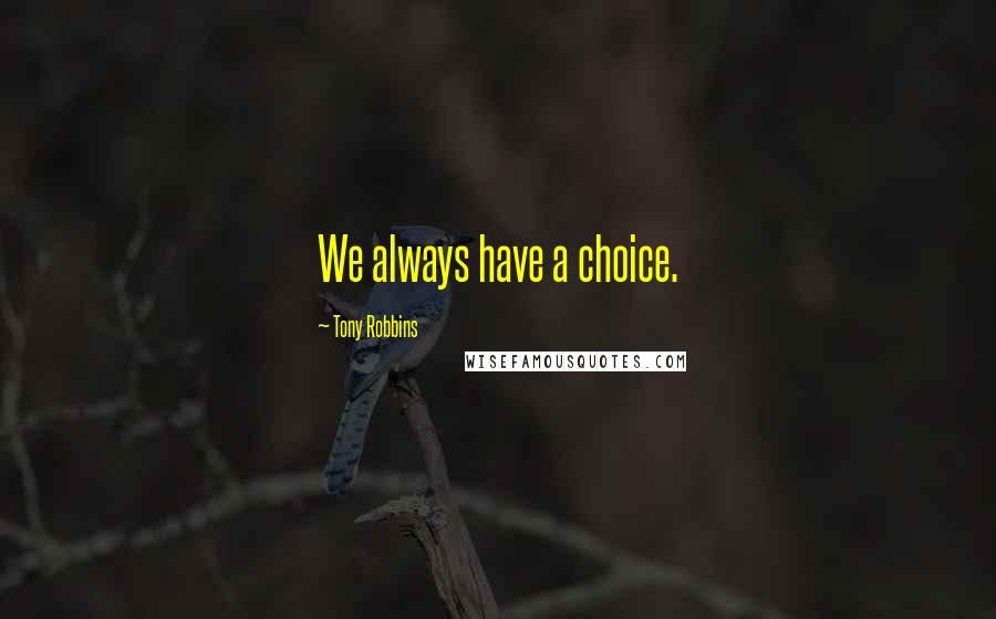 Tony Robbins Quotes: We always have a choice.